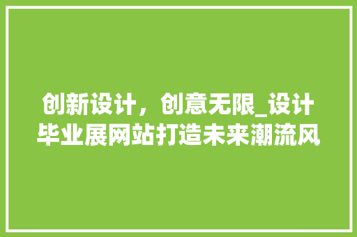 创新设计，创意无限_设计毕业展网站打造未来潮流风向标 创新设计，创意无限_设计毕业展网站打造未来潮流风向标 SEO关键词