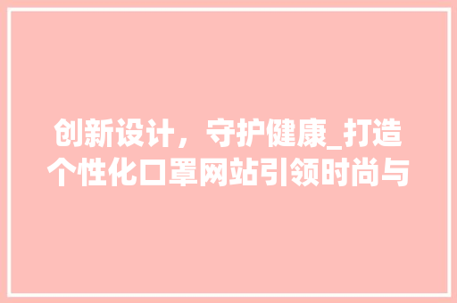 创新设计，守护健康_打造个性化口罩网站引领时尚与健康潮流 创新设计，守护健康_打造个性化口罩网站引领时尚与健康潮流 百度SEO