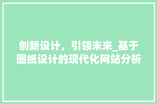创新设计，引领未来_基于图纸设计的现代化网站分析 创新设计，引领未来_基于图纸设计的现代化网站分析 神马SEO