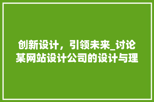 创新设计，引领未来_讨论某网站设计公司的设计与理念 创新设计，引领未来_讨论某网站设计公司的设计与理念 搜狗SEO