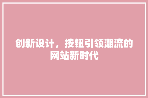 创新设计，按钮引领潮流的网站新时代 创新设计，按钮引领潮流的网站新时代 必应SEO