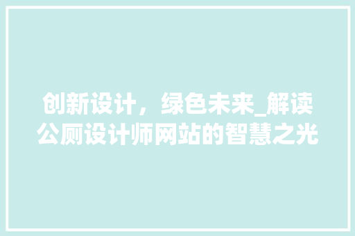 创新设计，绿色未来_解读公厕设计师网站的智慧之光 创新设计，绿色未来_解读公厕设计师网站的智慧之光 网站建设公司