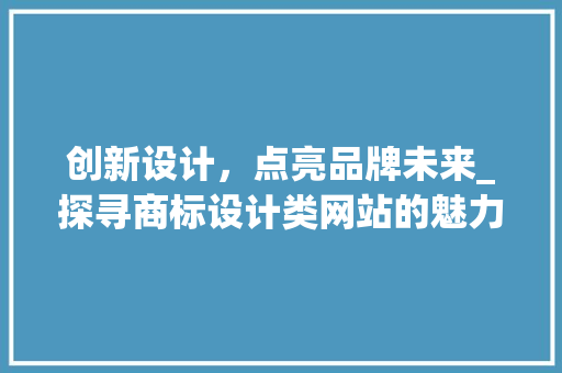 创新设计，点亮品牌未来_探寻商标设计类网站的魅力 创新设计，点亮品牌未来_探寻商标设计类网站的魅力 必应SEO
