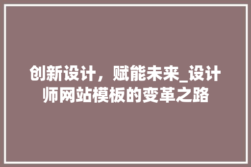 创新设计，赋能未来_设计师网站模板的变革之路 创新设计，赋能未来_设计师网站模板的变革之路 SEO关键词