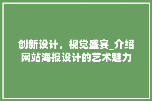 创新设计，视觉盛宴_介绍网站海报设计的艺术魅力 创新设计，视觉盛宴_介绍网站海报设计的艺术魅力 百度SEO
