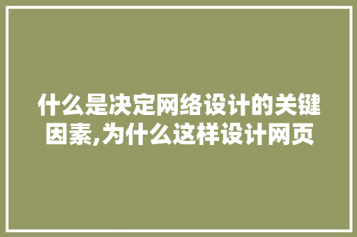 什么是决定网络设计的关键因素,为什么这样设计网页打不开。 什么是决定网络设计的关键因素,为什么这样设计网页打不开。 神马SEO