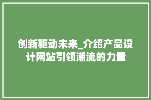 创新驱动未来_介绍产品设计网站引领潮流的力量 创新驱动未来_介绍产品设计网站引领潮流的力量 SEO关键词