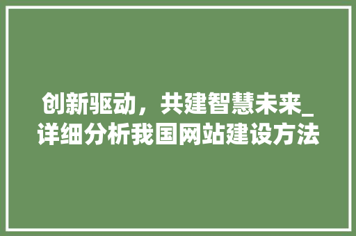 创新驱动，共建智慧未来_详细分析我国网站建设方法 创新驱动，共建智慧未来_详细分析我国网站建设方法 百度SEO