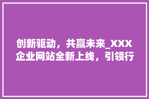 创新驱动，共赢未来_XXX企业网站全新上线，引领行业新潮流 创新驱动，共赢未来_XXX企业网站全新上线，引领行业新潮流 SEO关键词