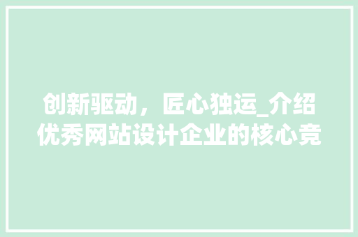 创新驱动，匠心独运_介绍优秀网站设计企业的核心竞争力 创新驱动，匠心独运_介绍优秀网站设计企业的核心竞争力 必应SEO