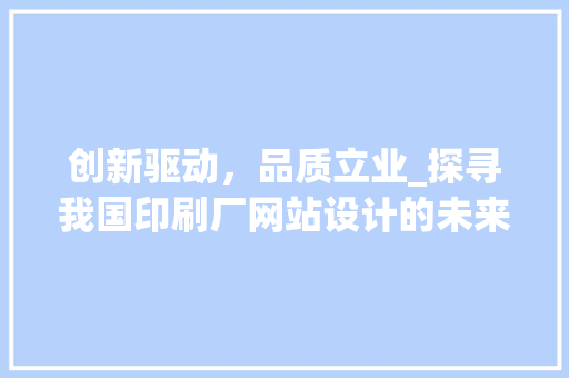 创新驱动，品质立业_探寻我国印刷厂网站设计的未来之路 创新驱动，品质立业_探寻我国印刷厂网站设计的未来之路 SEO关键词