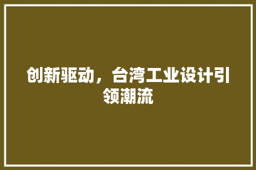 创新驱动，台湾工业设计引领潮流 创新驱动，台湾工业设计引领潮流 搜狗SEO