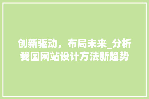创新驱动，布局未来_分析我国网站设计方法新趋势 创新驱动，布局未来_分析我国网站设计方法新趋势 网站建设公司