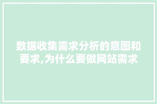 数据收集需求分析的意图和要求,为什么要做网站需求分析呢。 数据收集需求分析的意图和要求,为什么要做网站需求分析呢。 网站建设公司