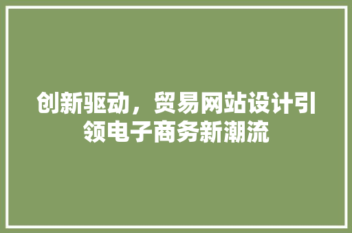 创新驱动，贸易网站设计引领电子商务新潮流 创新驱动，贸易网站设计引领电子商务新潮流 搜狗SEO