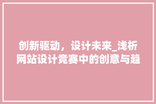 创新驱动，设计未来_浅析网站设计竞赛中的创意与趋势 创新驱动，设计未来_浅析网站设计竞赛中的创意与趋势 神马SEO