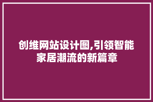 创维网站设计图,引领智能家居潮流的新篇章 创维网站设计图,引领智能家居潮流的新篇章 必应SEO