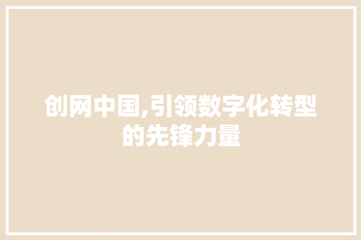创网中国,引领数字化转型的先锋力量 创网中国,引领数字化转型的先锋力量 百度SEO