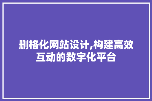 删格化网站设计,构建高效互动的数字化平台 删格化网站设计,构建高效互动的数字化平台 网站建设公司