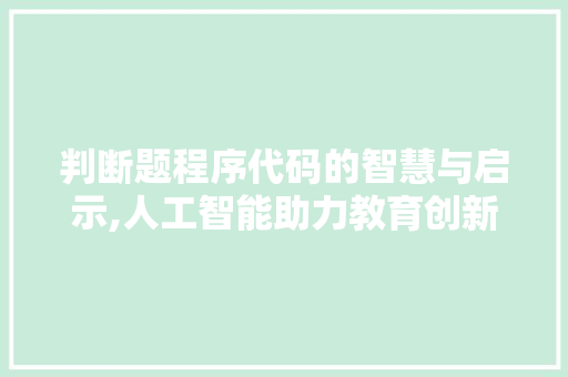 判断题程序代码的智慧与启示,人工智能助力教育创新 判断题程序代码的智慧与启示,人工智能助力教育创新 神马SEO