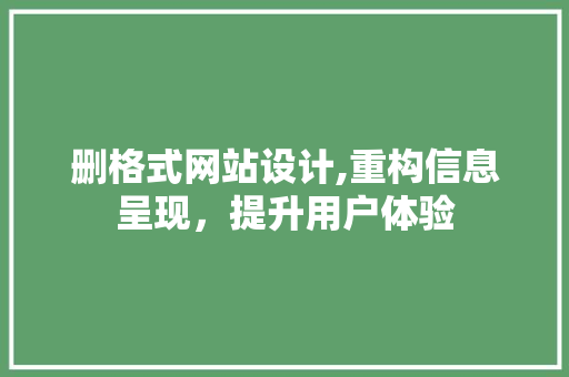 删格式网站设计,重构信息呈现，提升用户体验 删格式网站设计,重构信息呈现，提升用户体验 必应SEO