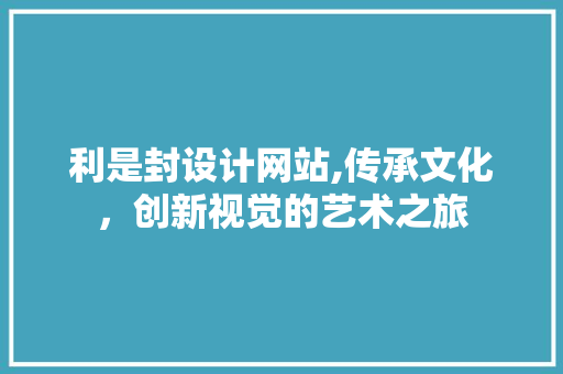 利是封设计网站,传承文化，创新视觉的艺术之旅 利是封设计网站,传承文化，创新视觉的艺术之旅 必应SEO