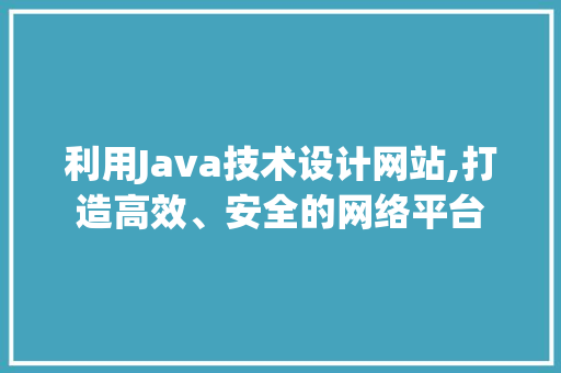 利用Java技术设计网站,打造高效、安全的网络平台 利用Java技术设计网站,打造高效、安全的网络平台 SEO关键词