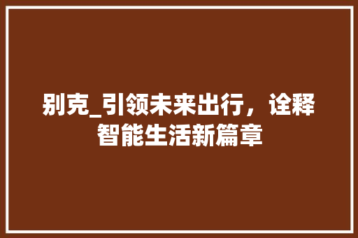 别克_引领未来出行，诠释智能生活新篇章 别克_引领未来出行，诠释智能生活新篇章 神马SEO