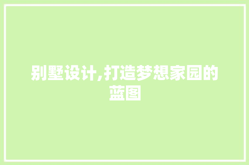 别墅设计,打造梦想家园的蓝图 别墅设计,打造梦想家园的蓝图 必应SEO