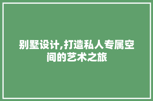 别墅设计,打造私人专属空间的艺术之旅 别墅设计,打造私人专属空间的艺术之旅 SEO关键词