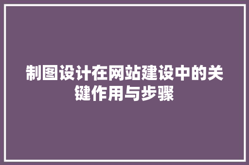制图设计在网站建设中的关键作用与步骤 制图设计在网站建设中的关键作用与步骤 网站建设公司