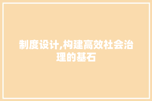 制度设计,构建高效社会治理的基石 制度设计,构建高效社会治理的基石 搜狗SEO