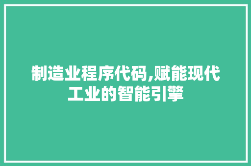 制造业程序代码,赋能现代工业的智能引擎 制造业程序代码,赋能现代工业的智能引擎 网站建设公司