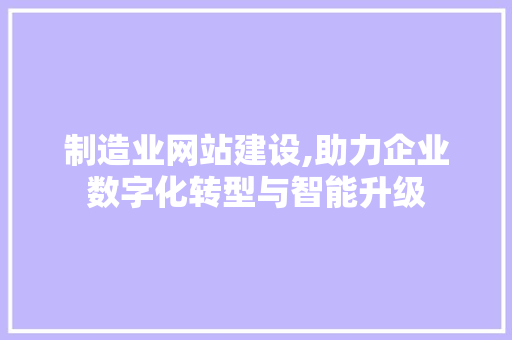 制造业网站建设,助力企业数字化转型与智能升级 制造业网站建设,助力企业数字化转型与智能升级 SEO关键词