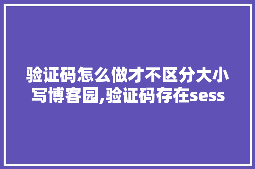验证码怎么做才不区分大小写博客园,验证码存在session不一致。 验证码怎么做才不区分大小写博客园,验证码存在session不一致。 SEO关键词
