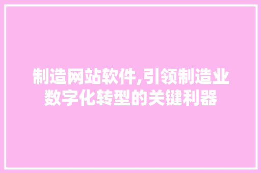 制造网站软件,引领制造业数字化转型的关键利器 制造网站软件,引领制造业数字化转型的关键利器 SEO关键词