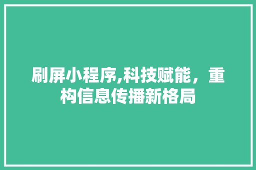 刷屏小程序,科技赋能，重构信息传播新格局 刷屏小程序,科技赋能，重构信息传播新格局 神马SEO