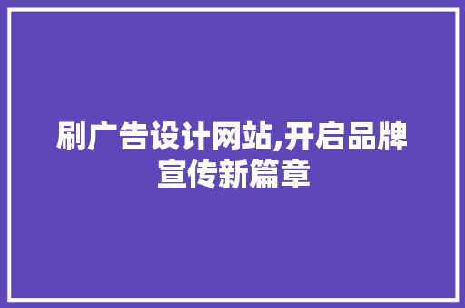 刷广告设计网站,开启品牌宣传新篇章 刷广告设计网站,开启品牌宣传新篇章 SEO关键词