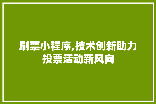 刷票小程序,技术创新助力投票活动新风向 刷票小程序,技术创新助力投票活动新风向 百度SEO