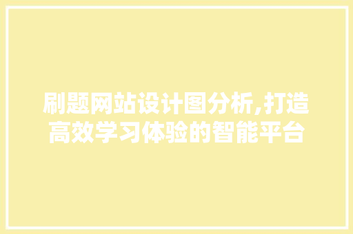 刷题网站设计图分析,打造高效学习体验的智能平台 刷题网站设计图分析,打造高效学习体验的智能平台 必应SEO