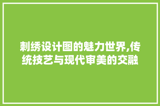 刺绣设计图的魅力世界,传统技艺与现代审美的交融 刺绣设计图的魅力世界,传统技艺与现代审美的交融 搜狗SEO