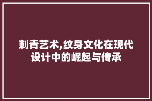 刺青艺术,纹身文化在现代设计中的崛起与传承 刺青艺术,纹身文化在现代设计中的崛起与传承 必应SEO
