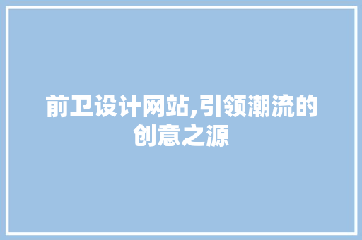 前卫设计网站,引领潮流的创意之源 前卫设计网站,引领潮流的创意之源 百度SEO