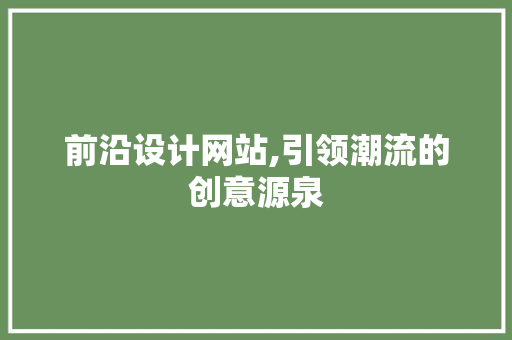 前沿设计网站,引领潮流的创意源泉