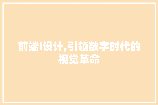 前端i设计,引领数字时代的视觉革命 前端i设计,引领数字时代的视觉革命 网站建设公司
