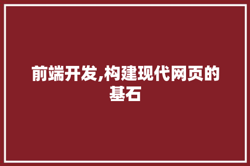 前端开发,构建现代网页的基石 前端开发,构建现代网页的基石 百度SEO
