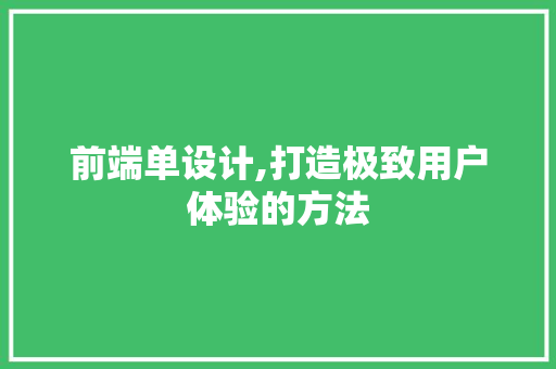前端单设计,打造极致用户体验的方法 前端单设计,打造极致用户体验的方法 必应SEO