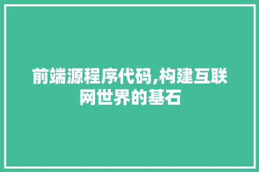 前端源程序代码,构建互联网世界的基石 前端源程序代码,构建互联网世界的基石 神马SEO