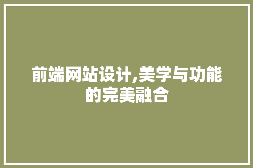 前端网站设计,美学与功能的完美融合 前端网站设计,美学与功能的完美融合 神马SEO