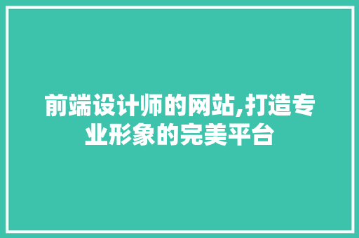 前端设计师的网站,打造专业形象的完美平台 前端设计师的网站,打造专业形象的完美平台 SEO关键词